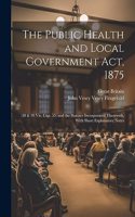 Public Health and Local Government Act, 1875: (38 & 39 Vic. Cap. 55) and the Statutes Incorporated Therewith, With Short Explanatory Notes