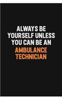 Always Be Yourself Unless You Can Be An Ambulance Technician