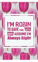 I'm Robin to Save Time, Let's Just Assume I'm Always Right: First Name Funny Sayings Personalized Customized Names Women Girl Mother's Day Gift Notebook Journal
