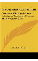 Introduction A La Pratique: Contenant L'Explication Des Principaux Termes De Pratique Et De Coutume (1701)(French)