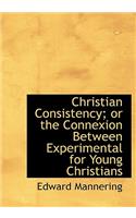 Christian Consistency; Or the Connexion Between Experimental for Young Christians