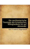 Die Nachhomerische Theologie Des Grieshischen Volksglaubens Bis Auf Alexander