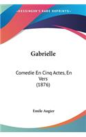 Gabrielle: Comedie En Cinq Actes, En Vers (1876)