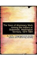 The Years of Missionary Work Among the Indians at Skokomish, Washington Territory. 1874-1884