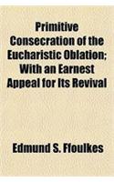 Primitive Consecration of the Eucharistic Oblation; With an Earnest Appeal for Its Revival