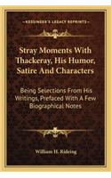 Stray Moments with Thackeray, His Humor, Satire and Characters
