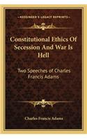 Constitutional Ethics of Secession and War Is Hell: Two Speeches of Charles Francis Adams