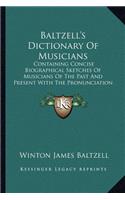 Baltzell's Dictionary Of Musicians: Containing Concise Biographical Sketches Of Musicians Of The Past And Present With The Pronunciation Of Foreign Names (1918)