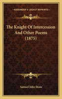 The Knight Of Intercession And Other Poems (1875)