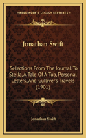 Jonathan Swift: Selections From The Journal To Stella, A Tale Of A Tub, Personal Letters, And Gulliver's Travels (1901)