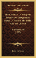 The Rationale Of Religious Enquiry Or The Question Stated Of Reason, The Bible, And The Church: In Six Lectures (1853)(English)
