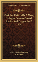 Work For Cutlers Or A Merry Dialogue Between Sword, Rapier And Dagger, 1615 (1904)