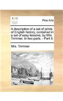 A description of a set of prints of English history; contained in a set of easy lessons; by Mrs. Trimmer. In two parts. - Part II.