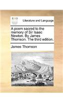 A Poem Sacred to the Memory of Sir Isaac Newton. by James Thomson. the Third Edition.