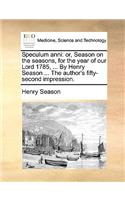 Speculum Anni: Or, Season on the Seasons, for the Year of Our Lord 1785, ... by Henry Season ... the Author's Fifty-Second Impression.