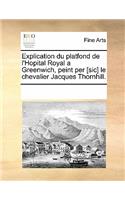 Explication Du Platfond de L'Hopital Royal a Greenwich, Peint Per [Sic] Le Chevalier Jacques Thornhill.