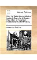 Unto the Right Honourable the Lords of Council and Session, the Petition of Alexander Brebner Merchant in Portsoy, ...