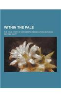 Within the Pale; The True Story of Anti-Semitic Persecutions in Russia