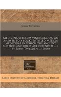 Medicina Veterum Vindicata, Or, an Answer to a Book, Entitled Medela Medicinae in Which the Ancient Method and Rules Are Defended ... / By John Twysden ... (1666)
