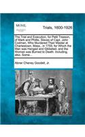 The Trial and Execution, for Petit Treason, of Mark and Phillis, Slaves of Capt. John Codman, Who Murdered Their Master at Charlestown, Mass., in 1755; For Which the Man Was Hanged and Gibbeted, and the Woman Was Burned to Death. Including, Also, S