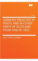 Sermons Preached at Perth, and in Other Parts of Scotland, from 1846 to 1853: (English)