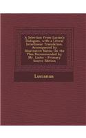 A Selection from Lucian's Dialogues, with a Literal Interlinear Translation, Accompanied by Illustrative Notes: On the Plan Recommended by Mr. Locke: (English)