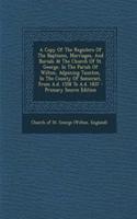 Copy of the Registers of the Baptisms, Marriages, and Burials at the Church of St. George, in the Parish of Wilton, Adjoining Taunton, in the County of Somerset, from A.D. 1558 to A.D. 1837 - Primary Source Edition