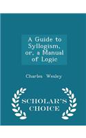 A Guide to Syllogism, Or, a Manual of Logic - Scholar's Choice Edition