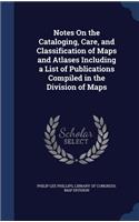 Notes On the Cataloging, Care, and Classification of Maps and Atlases Including a List of Publications Compiled in the Division of Maps
