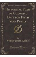 Historical Plays of Colonial Days for Fifth Year Pupils (Classic Reprint)