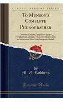 To Munson's Complete Phonographer: Containing Words and Phrases from Business Correspondence, Classified Under Condensed Rules; Also, List of Words Distinguished, Law Terms, and Word-Signs and Abbreviations, with Their Phonographic Outlines