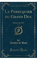 Le Perruquier Du Grand Duc, Vol. 4: Histoire de 1717 (Classic Reprint): Histoire de 1717 (Classic Reprint)