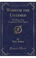 Warrior the Untamed: The Story of an Imaginative Press Agent (Classic Reprint)