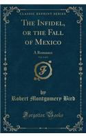 The Infidel, or the Fall of Mexico, Vol. 2 of 2: A Romance (Classic Reprint): A Romance (Classic Reprint)