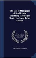 The law of Mortgages of Real Estate, Including Mortgages Under the Land Titles System