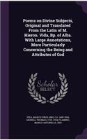 Poems on Divine Subjects, Original and Translated From the Latin of M. Hieron. Vida, Bp. of Alba. With Large Annotations, More Particularly Concerning the Being and Attributes of God