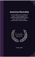 American Neutrality: Its Honorable Past, Its Expedient Future: A Protest Against The Proposed Repeal Of The Neutrality Laws, And A Plea For Their Improvement And Consoli