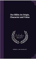 Our Bible; its Origin, Character and Value