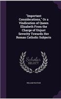 "Important Considerations," Or a Vindication of Queen Elizabeth From the Charge of Unjust Severity Towards Her Roman Catholic Subjects: (English)