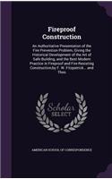 Fireproof Construction: An Authoritative Presentation of the Fire Prevention Problem, Giving the Historical Development of the Art of Safe Building, and the Best Modern Pra