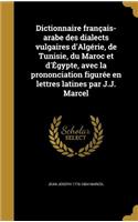 Dictionnaire français-arabe des dialects vulgaires d'Algérie, de Tunisie, du Maroc et d'Égypte, avec la prononciation figurée en lettres latines par J.J. Marcel