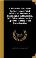 A History of the Trial of Castner Hanway and Others, for Treason, at Philadelphia in November, 1851. With an Introduction Upon the History of the Slave Question