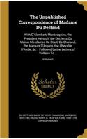 The Unpublished Correspondence of Madame Du Deffand: With D'Alembert, Montesquieu, the President Hénault, the Duchess Du Maine, Mesdames De Staal, De Choiseul, the Marquis D'Argens, the Chevalier D'Ayd
