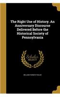 Right Use of History. An Anniversary Discourse Delivered Before the Historical Society of Pennsylvania