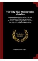 The Only True Mother Goose Melodies: An Exact Reproduction of the Text and Illustrations of the Original Edition Published and Copyrighted in Boston in the Year 1833 by Munroe & Francis