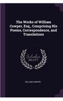 The Works of William Cowper, Esq., Comprising His Poems, Correspondence, and Translations