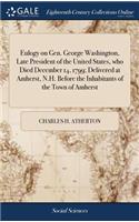 Eulogy on Gen. George Washington, Late President of the United States, Who Died December 14, 1799; Delivered at Amherst, N.H. Before the Inhabitants of the Town of Amherst