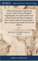 Practical Exposition Upon the 39 Articles of the Church of England. Explaining the True and Genuine Sense of Each Article and Their Foundation Deriv'd and Confirm'd From Scripture. Also, a Sermon Upon I John The Second Edition; Volume 7