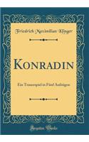 Konradin: Ein Trauerspiel in FÃ¼nf AufzÃ¼gen (Classic Reprint)