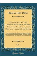 Hugonis de S. Victore Canonici Regularis S. Victoris Parisiensis Tum Pietate, Tum Doctrina Insignis Opera Omnia, Vol. 1: Tribus Tomis Digesta Ex Manuscriptis Ejusdem Operibus Quæ in Bibliotheca Victorina Servantur Accurate Castigata Et Emendata, Cum Vita